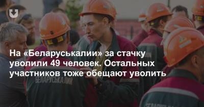 На «Беларуськалии» за стачку уволили 49 человек. Остальных участников тоже обещают уволить
