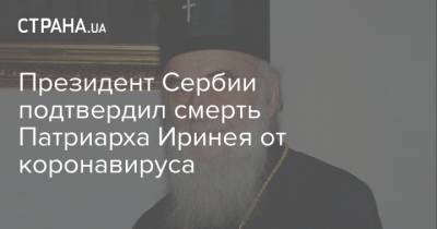 Президент Сербии подтвердил смерть Патриарха Иринея от коронавируса