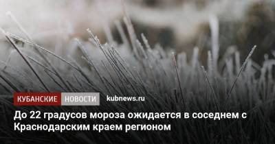 До 22 градусов мороза ожидается в соседнем с Краснодарским краем регионом