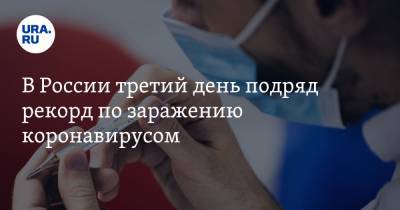 В России третий день подряд рекорд по заражению коронавирусом