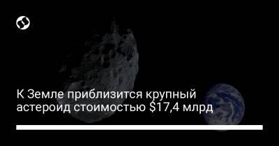 К Земле приблизится крупный астероид стоимостью $17,4 млрд