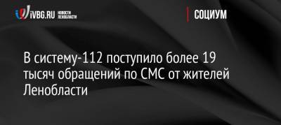 В систему-112 поступило более 19 тысяч обращений по СМС от жителей Ленобласти