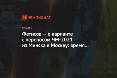 Фетисов — о варианте с переносом ЧМ-2021 из Минска в Москву: время считать деньги
