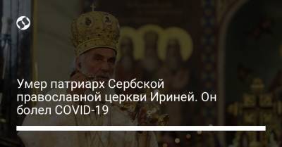 Умер патриарх Сербской православной церкви Ириней. Он болел COVID-19