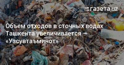 Объем отходов в сточных водах Ташкента увеличивается — «Узсувтаъминот»
