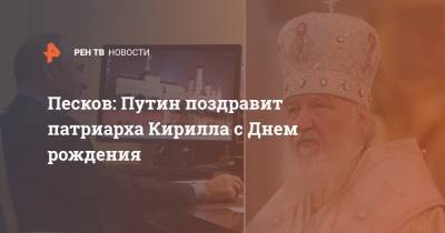 Песков: Путин поздравит патриарха Кирилла с Днем рождения
