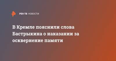 В Кремле пояснили слова Бастрыкина о наказании за осквернение памяти