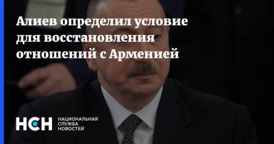 Алиев определил условие для восстановления отношений с Арменией
