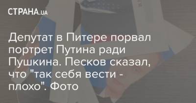 Депутат в Питере порвал портрет Путина ради Пушкина. Песков сказал, что "так себя вести - плохо". Фото