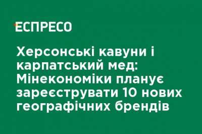 Херсонские арбузы и карпатский мед: Минэкономики планирует зарегистрировать 10 новых географических брендов - ru.espreso.tv - Украина