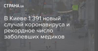 В Киеве 1 391 новый случай коронавируса и рекордное число заболевших медиков