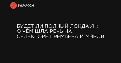 Будет ли полный локдаун: о чем шла речь на селекторе премьера и мэров