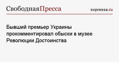 Бывший премьер Украины прокомментировал обыски в музее Революции Достоинства
