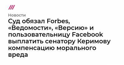 Суд обязал Forbes, «Ведомости», «Версию» и пользовательницу Facebook выплатить сенатору Керимову компенсацию морального вреда