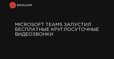 Microsoft Teams запустил бесплатные круглосуточные видеозвонки