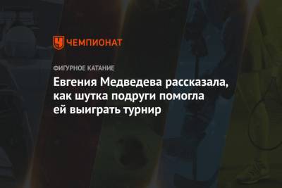 Евгения Медведева рассказала, как шутка подруги помогла ей выиграть турнир