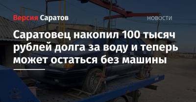 Саратовец накопил 100 тысяч рублей долга за воду и теперь может остаться без машины
