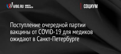Поступление очередной партии вакцины от COVID-19 для медиков ожидают в Санкт-Петербурге