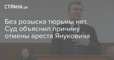 Без розыска тюрьмы нет. Суд объяснил причину отмены ареста Януковича