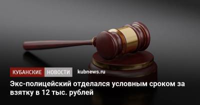 Экс-полицейский отделался условным сроком за взятку в 12 тыс. рублей