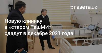 Новую клинику в «старом ТашМИ» сдадут в декабре 2021 года