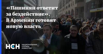 «Пашинян ответит за бездействие». В Армении готовят новую власть