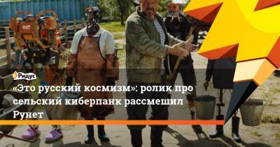 «Это русский космизм»: ролик про сельский киберпанк рассмешил Рунет
