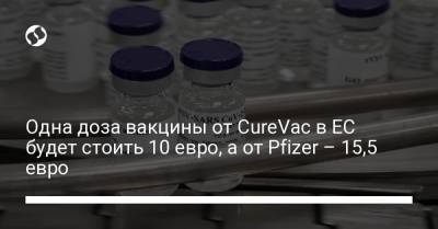 Одна доза вакцины от CureVac в ЕС будет стоить 10 евро, а от Pfizer – 15,5 евро