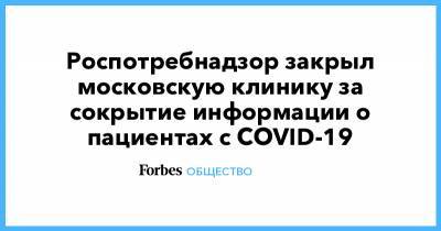 Роспотребнадзор закрыл московскую клинику за сокрытие информации о пациентах с COVID-19