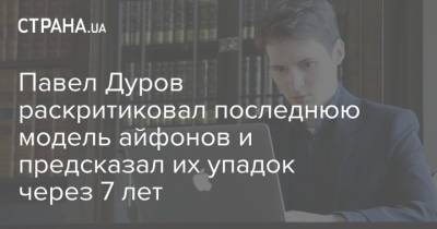 Павел Дуров раскритиковал последнюю модель айфонов и предсказал их упадок через 7 лет