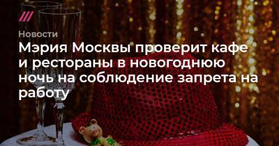 Мэрия Москвы проверит кафе и рестораны в новогоднюю ночь на соблюдение запрета на работу