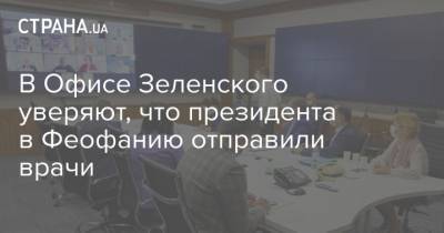 В Офисе Зеленского уверяют, что президента в Феофанию отправили врачи