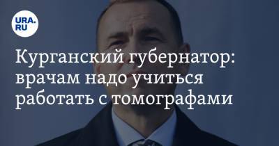 Курганский губернатор: врачам надо учиться работать с томографами