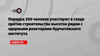 Порядка 200 человек участвуют в сходе против строительства высоток рядом с ядерными реакторами Курчатовского института