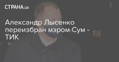 Александр Лысенко переизбран мэром Сум - ТИК