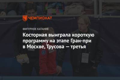 Косторная выиграла короткую программу на этапе Гран-при в Москве, Трусова — третья