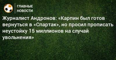 Журналист Андронов: «Карпин был готов вернуться в «Спартак», но просил прописать неустойку 15 миллионов на случай увольнения»
