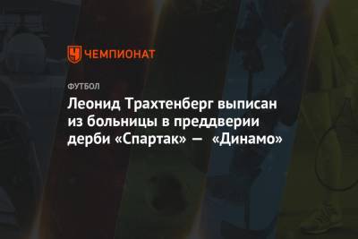 Леонид Трахтенберг выписан из больницы в преддверии дерби «Спартак» — «Динамо»