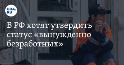 В РФ хотят утвердить статус «вынужденно безработных»