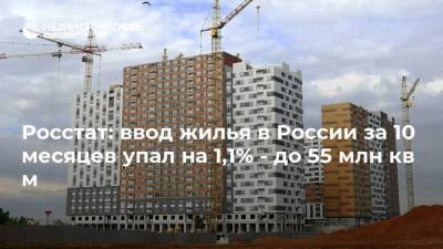 Росстат: ввод жилья в России за 10 месяцев упал на 1,1% - до 55 млн кв м