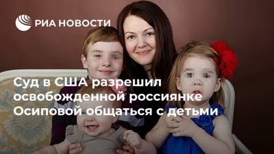 Суд в США разрешил освобожденной россиянке Осиповой общаться с детьми