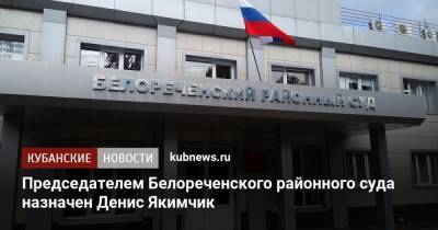Председателем Белореченского районного суда назначен Денис Якимчик