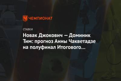 Новак Джокович — Доминик Тим: прогноз Анны Чакветадзе на полуфинал Итогового турнира ATP
