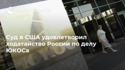 Суд в США удовлетворил ходатайство России по делу ЮКОСа