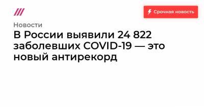 В России выявили 24 822 заболевших COVID-19 — это новый антирекорд