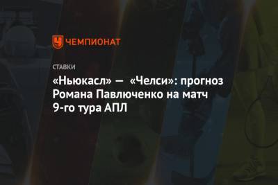 «Ньюкасл» — «Челси»: прогноз Романа Павлюченко на матч 9-го тура АПЛ