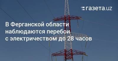 В Ферганской области наблюдаются перебои с электричеством до 28 часов