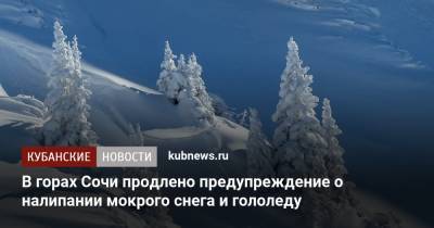 В горах Сочи продлено предупреждение о налипании мокрого снега и гололеду