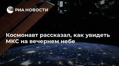 Космонавт рассказал, как увидеть МКС на вечернем небе