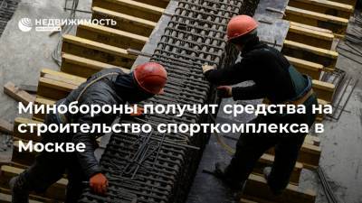 Минобороны получит средства на строительство спорткомплекса в Москве
